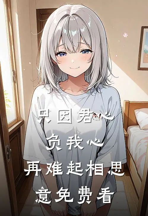 只因君心负我心，再难起相思意免费看