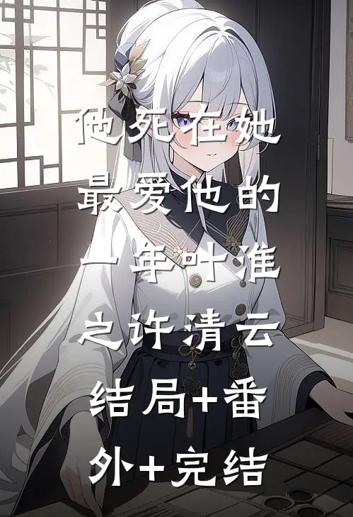 他死在她最爱他的一年叶淮之许清云:结局+番外+完结