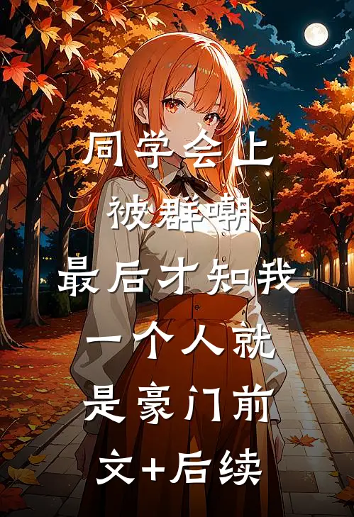 同学会上被群嘲，最后才知我一个人就是豪门前文+后续