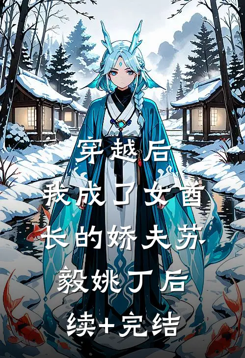 穿越后，我成了女酋长的娇夫苏毅姚丁后续+完结