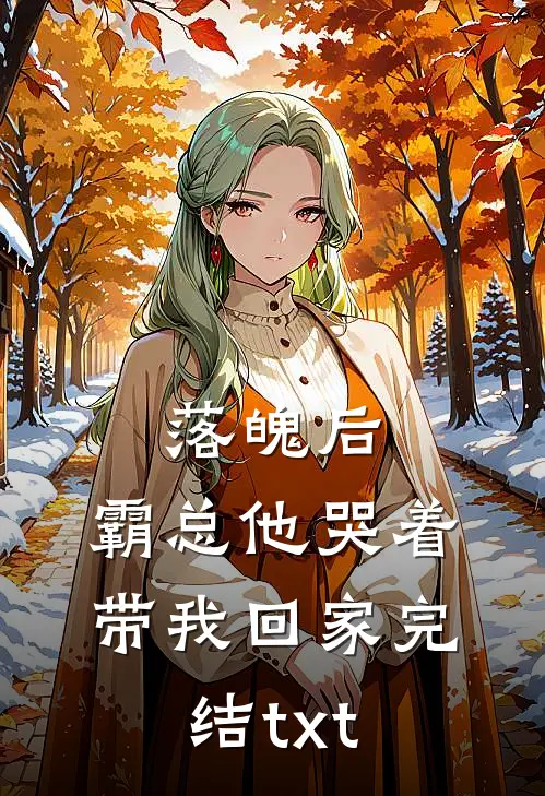 落魄后，霸总他哭着带我回家完结txt