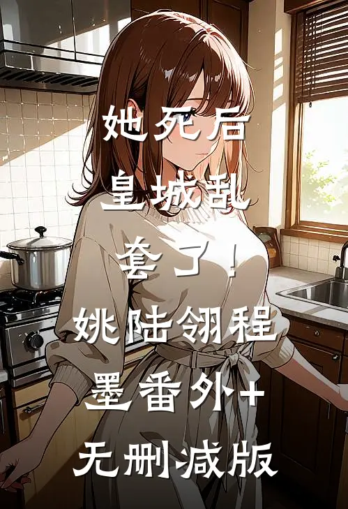 她死后，皇城乱套了！姚陆翎程墨番外+无删减版