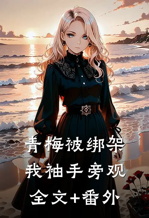 青梅被绑架，我袖手旁观全文+番外