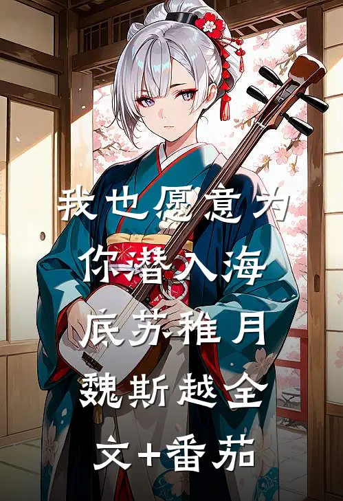 我也愿意为你潜入海底苏稚月魏斯越全文+番茄