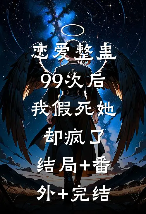 恋爱整蛊99次后，我假死她却疯了:结局+番外+完结