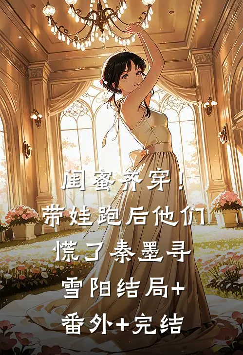 闺蜜齐穿！带娃跑后他们慌了秦墨寻雪阳:结局+番外+完结