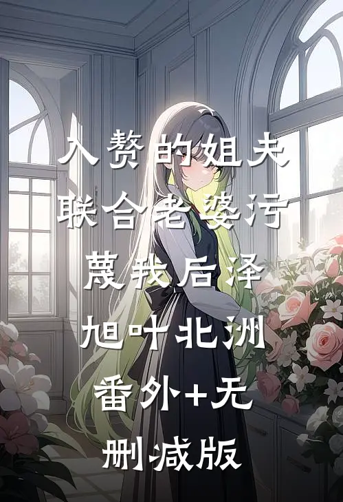 入赘的姐夫联合老婆污蔑我后泽旭叶北洲:番外+无删减版