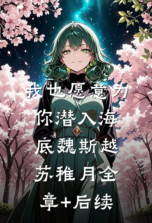 我也愿意为你潜入海底魏斯越苏稚月全章+后续