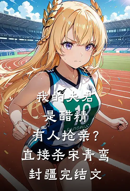 我的夫君是醋精，有人抢亲？直接杀宋青鸾封疆完结文