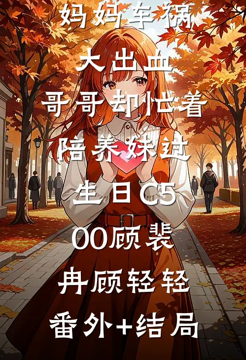 妈妈车祸大出血，哥哥却忙着陪养妹过生日C500顾裴冉顾轻轻:(番外)+(结局)