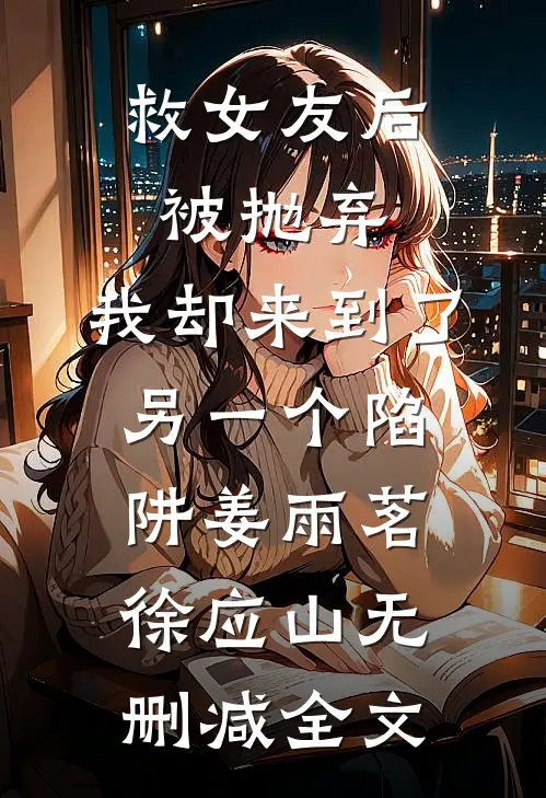 救女友后被抛弃，我却来到了另一个陷阱姜雨茗徐应山无删减全文