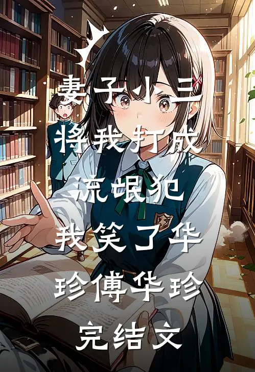 妻子小三将我打成流氓犯，我笑了华珍傅华珍完结文