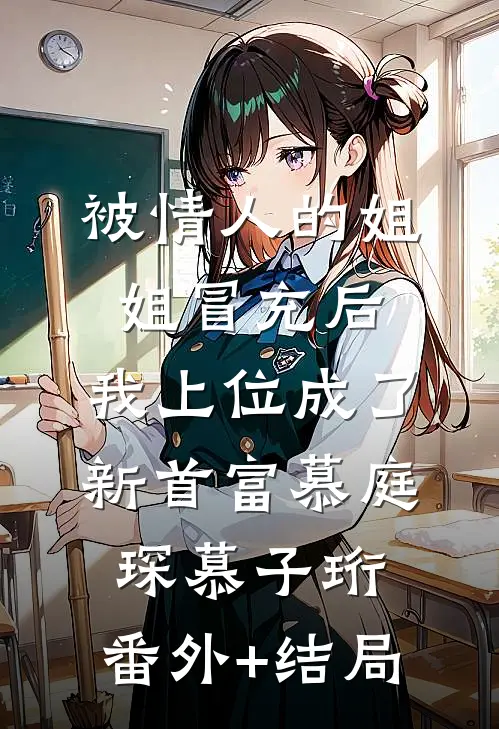 被情人的姐姐冒充后，我上位成了新首富慕庭琛慕子珩:(番外)+(结局)