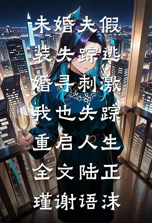 未婚夫假装失踪逃婚寻刺激，我也失踪重启人生全文陆正瑾谢语沫