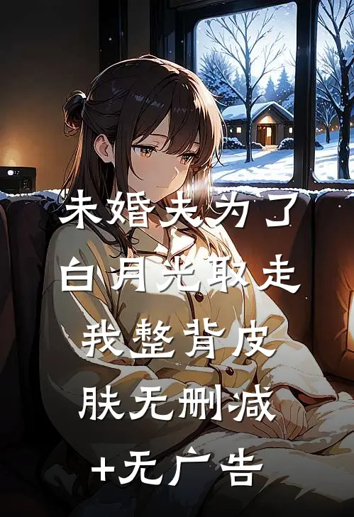 未婚夫为了白月光取走我整背皮肤无删减+无广告