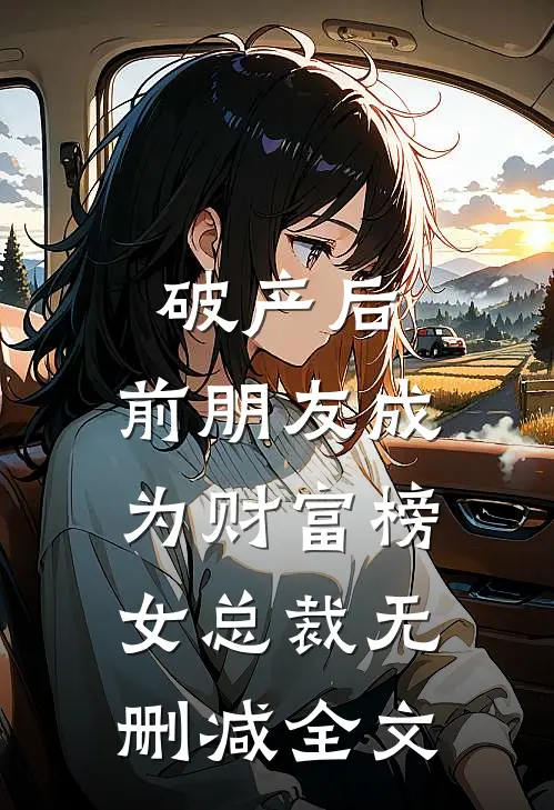 破产后，前朋友成为财富榜女总裁无删减全文