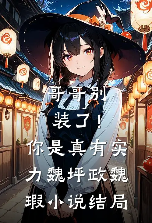 哥哥别装了！你是真有实力魏坪政魏瑕小说结局