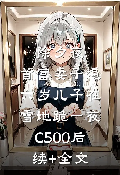 除夕夜，首富妻子逼六岁儿子在雪地跪一夜C500后续+全文