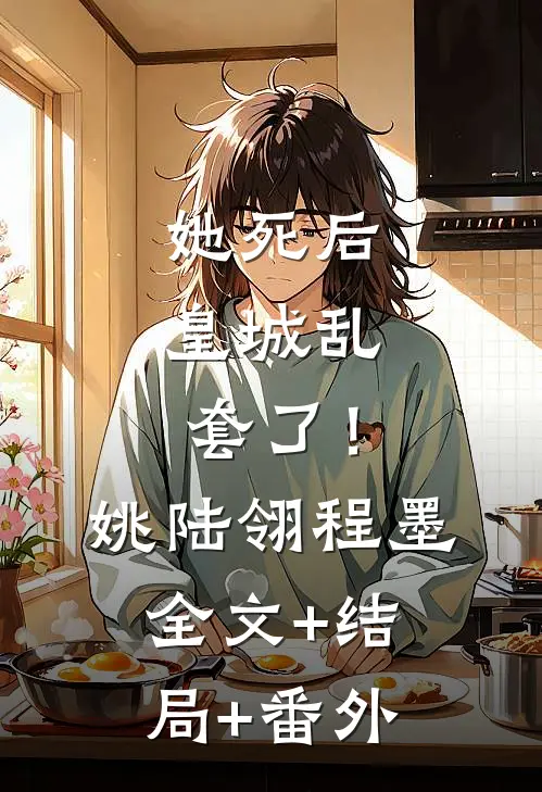 她死后，皇城乱套了！姚陆翎程墨全文+结局+番外