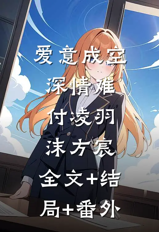爱意成空，深情难付凌羽沫方宸:全文+结局+番外