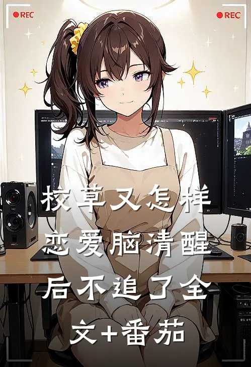校草又怎样，恋爱脑清醒后不追了全文+番茄