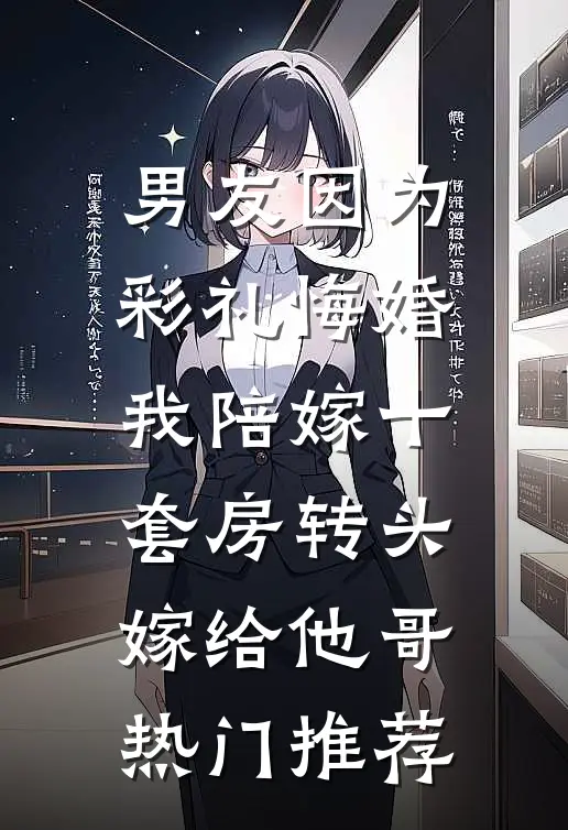 男友因为彩礼悔婚，我陪嫁十套房转头嫁给他哥热门推荐