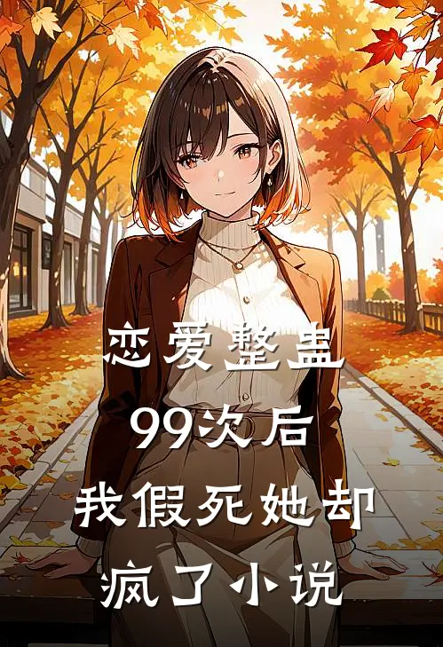 恋爱整蛊99次后，我假死她却疯了小说
