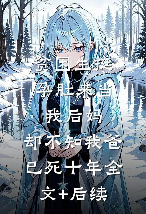 贫困生挺孕肚来当我后妈，却不知我爸已死十年全文+后续