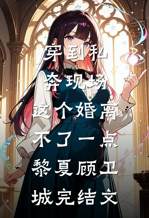 穿到私奔现场，这个婚离不了一点黎夏顾卫城完结文