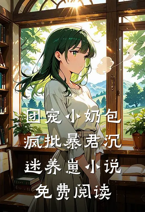 团宠小奶包，疯批暴君沉迷养崽小说免费阅读