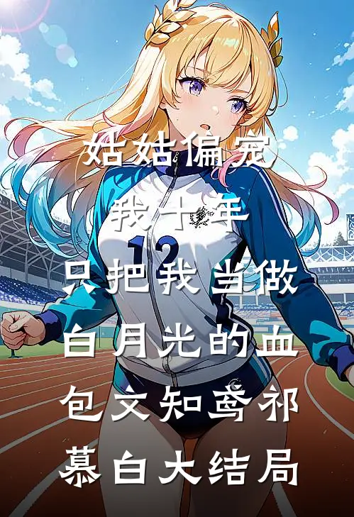 姑姑偏宠我十年，只把我当做白月光的血包文知鸢祁慕白大结局