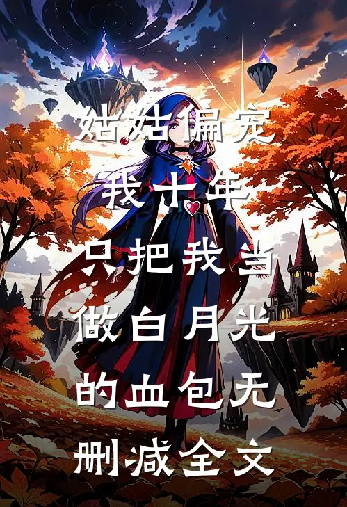 姑姑偏宠我十年，只把我当做白月光的血包无删减全文