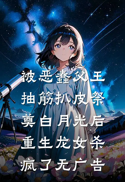 被恶蠢父王抽筋扒皮祭奠白月光后，重生龙女杀疯了无广告