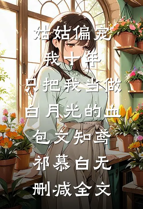 姑姑偏宠我十年，只把我当做白月光的血包文知鸢祁慕白无删减全文
