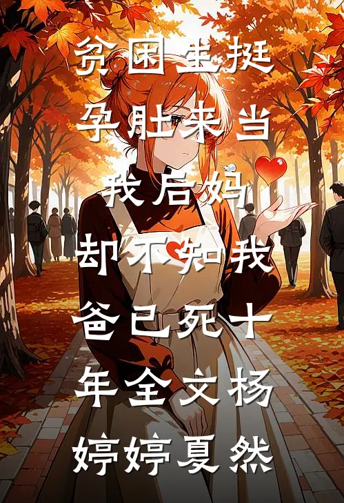 贫困生挺孕肚来当我后妈，却不知我爸已死十年全文杨婷婷夏然