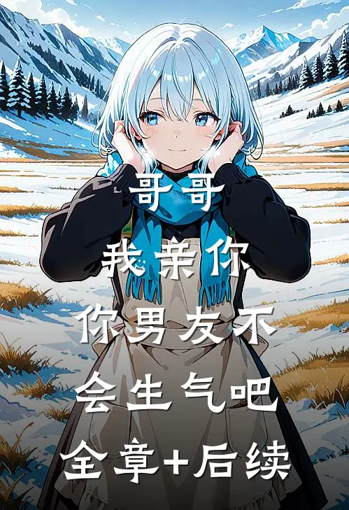 哥哥，我亲你，你男友不会生气吧:全章+后续