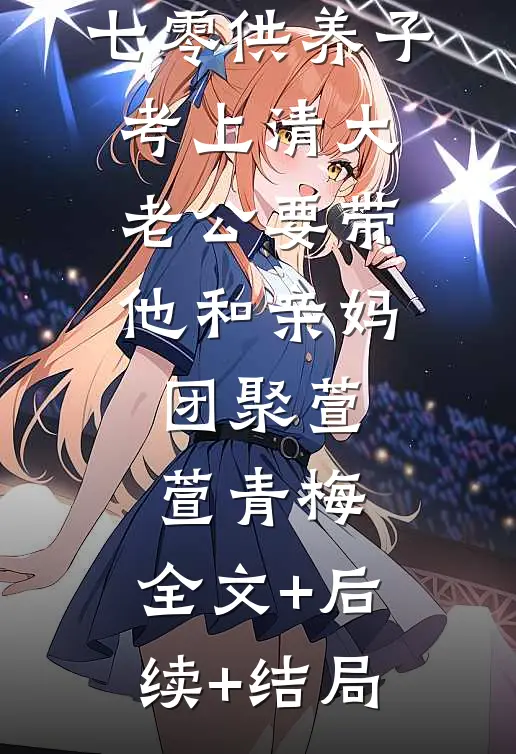 七零供养子考上清大，老公要带他和亲妈团聚萱萱青梅:全文+后续+结局