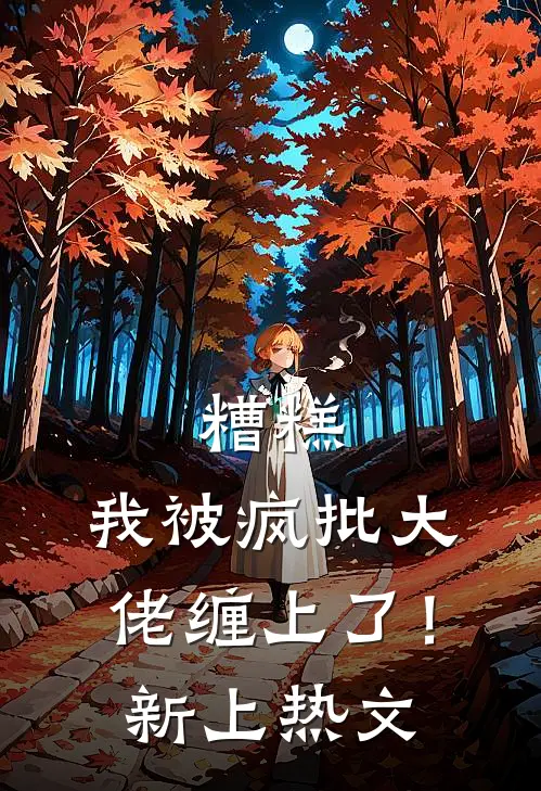 糟糕，我被疯批大佬缠上了！新上热文