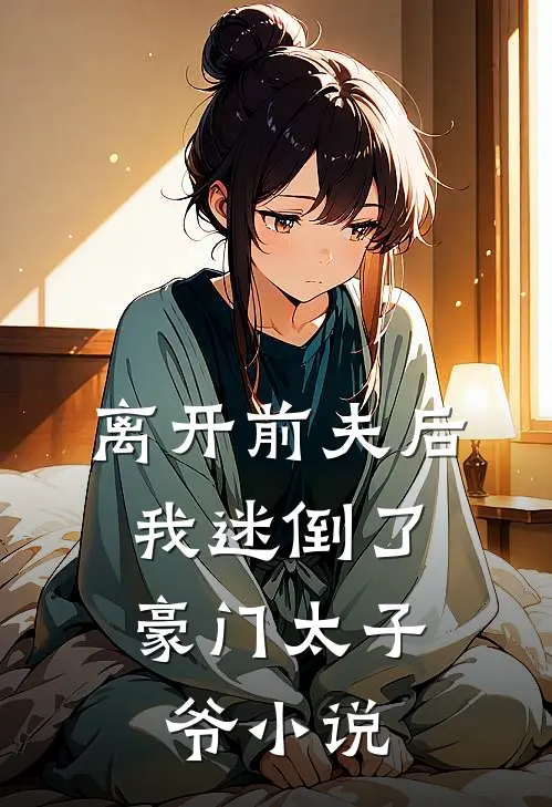 离开前夫后，我迷倒了豪门太子爷小说