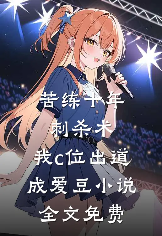 苦练十年刺杀术，我c位出道成爱豆小说全文免费