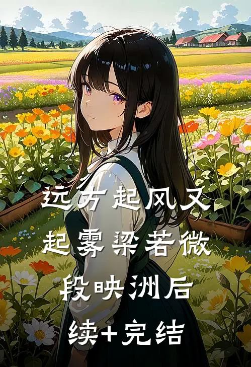 远方起风又起雾梁若微段映洲后续+完结