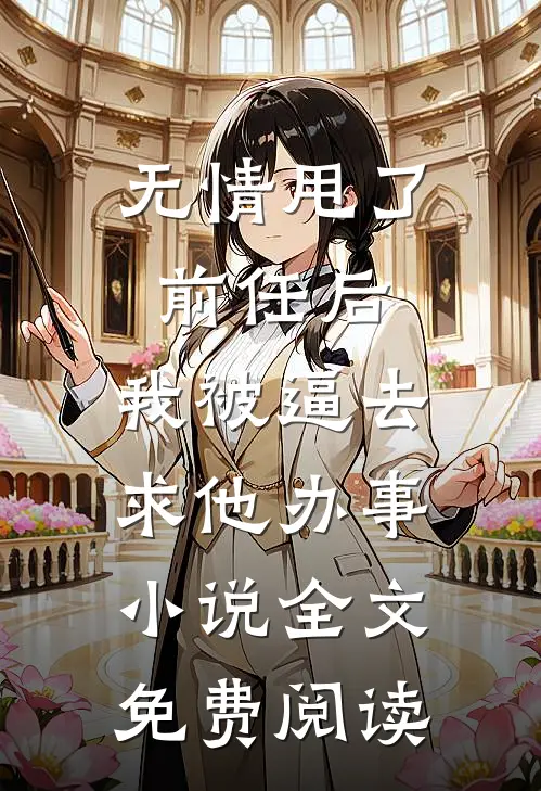 无情甩了前任后，我被逼去求他办事小说全文免费阅读