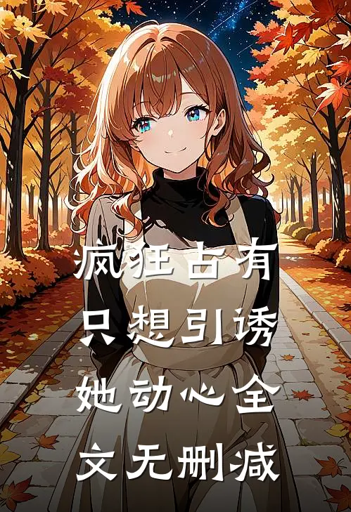 疯狂占有：只想引诱她动心全文无删减