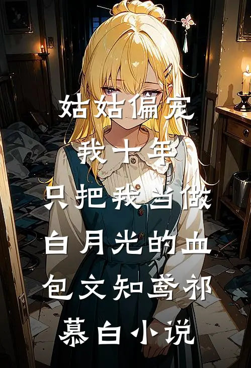 姑姑偏宠我十年，只把我当做白月光的血包文知鸢祁慕白小说