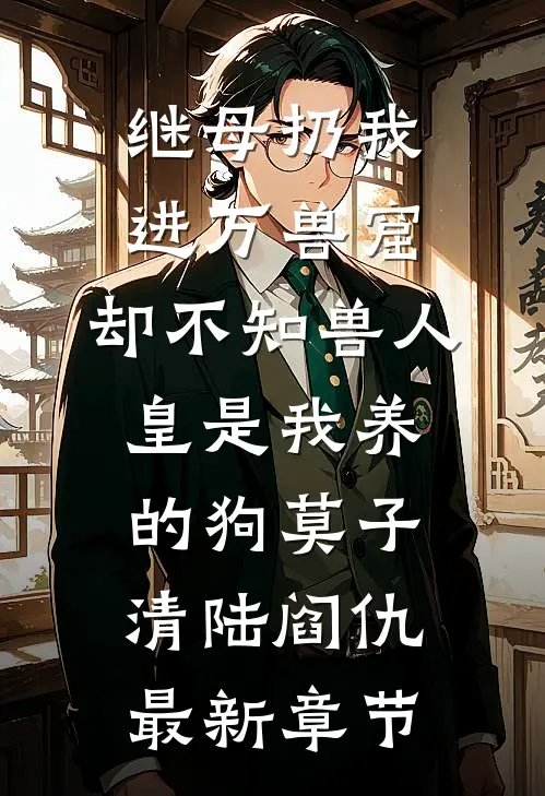 继母扔我进万兽窟，却不知兽人皇是我养的狗莫子清陆阎仇最新章节