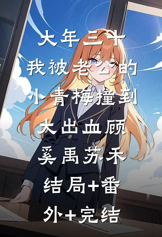 大年三十，我被老公的小青梅撞到大出血顾奚禹苏禾结局+番外+完结