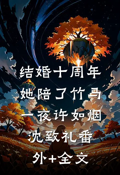 结婚十周年，她陪了竹马一夜许如烟沈致礼(番外)+(全文)
