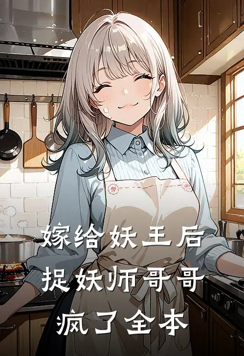 嫁给妖王后，捉妖师哥哥疯了全本