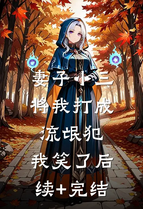 妻子小三将我打成流氓犯，我笑了后续+完结