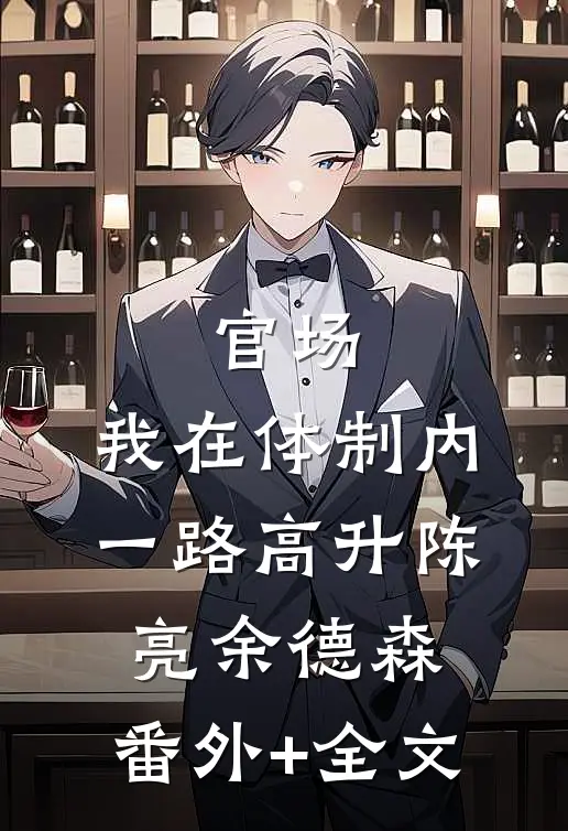 官场：我在体制内一路高升陈亮余德森:(番外)+(全文)